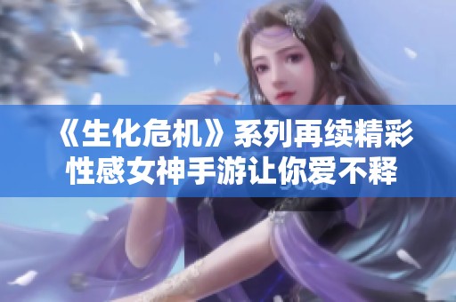 《生化危机》系列再续精彩 性感女神手游让你爱不释手