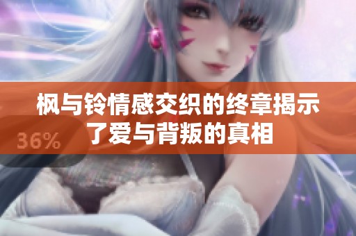 枫与铃情感交织的终章揭示了爱与背叛的真相