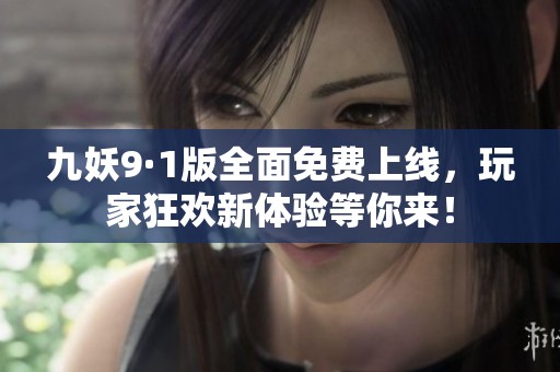九妖9·1版全面免费上线，玩家狂欢新体验等你来！