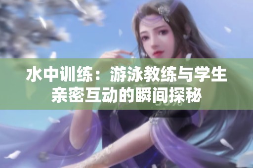 水中训练：游泳教练与学生亲密互动的瞬间探秘