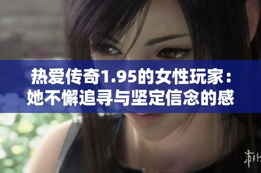 热爱传奇1.95的女性玩家：她不懈追寻与坚定信念的感人故事