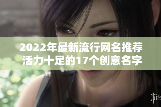 2022年最新流行网名推荐 活力十足的17个创意名字