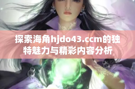 探索海角hjdo43.ccm的独特魅力与精彩内容分析