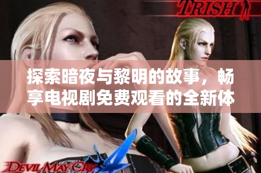 探索暗夜与黎明的故事，畅享电视剧免费观看的全新体验