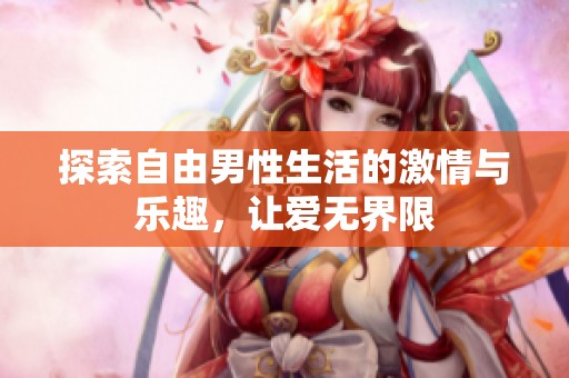 探索自由男性生活的激情与乐趣，让爱无界限