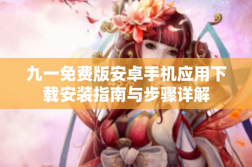 九一免费版安卓手机应用下载安装指南与步骤详解