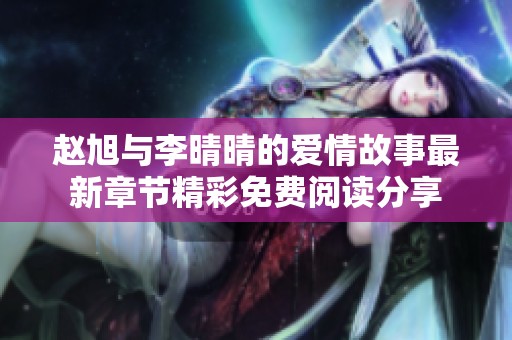 赵旭与李晴晴的爱情故事最新章节精彩免费阅读分享