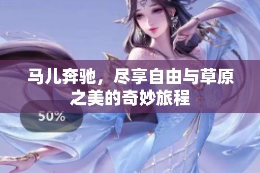马儿奔驰，尽享自由与草原之美的奇妙旅程