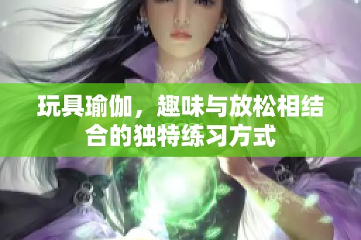 玩具瑜伽，趣味与放松相结合的独特练习方式