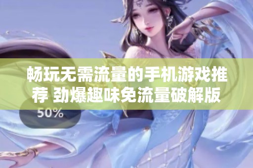 畅玩无需流量的手机游戏推荐 劲爆趣味免流量破解版合集
