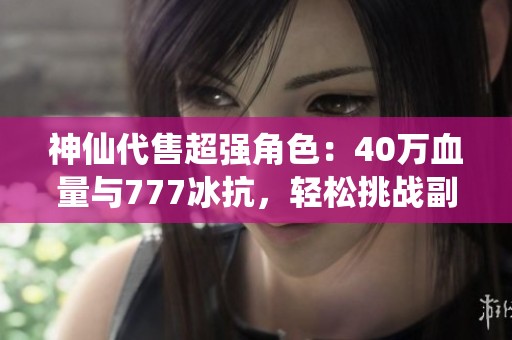 神仙代售超强角色：40万血量与777冰抗，轻松挑战副本与对战