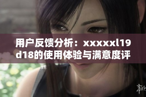 用户反馈分析：xxxxxl19d18的使用体验与满意度评估