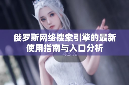 俄罗斯网络搜索引擎的最新使用指南与入口分析