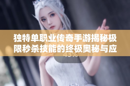 独特单职业传奇手游揭秘极限秒杀技能的终极奥秘与应用解析