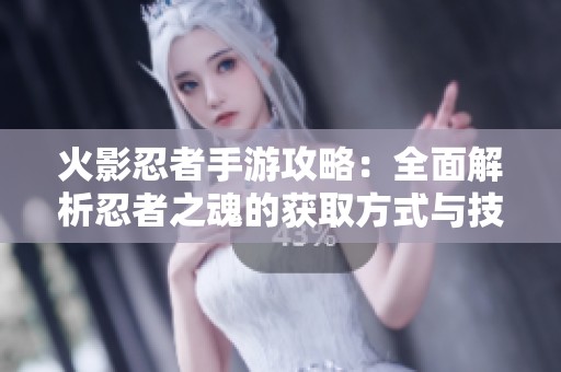 火影忍者手游攻略：全面解析忍者之魂的获取方式与技巧