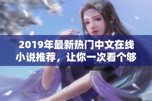 2019年最新热门中文在线小说推荐，让你一次看个够