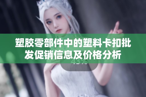 塑胶零部件中的塑料卡扣批发促销信息及价格分析