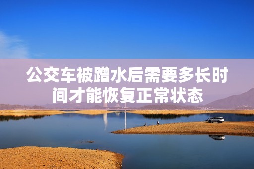 公交车被蹭水后需要多长时间才能恢复正常状态