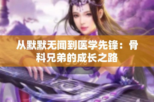 从默默无闻到医学先锋：骨科兄弟的成长之路