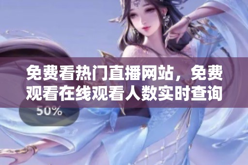 免费看热门直播网站，免费观看在线观看人数实时查询攻略