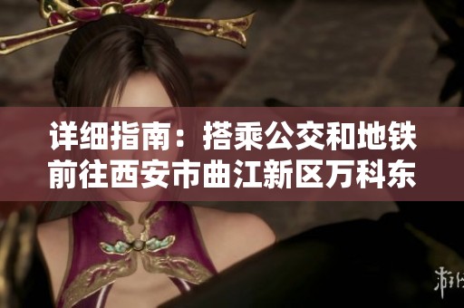 详细指南：搭乘公交和地铁前往西安市曲江新区万科东方传奇的方法