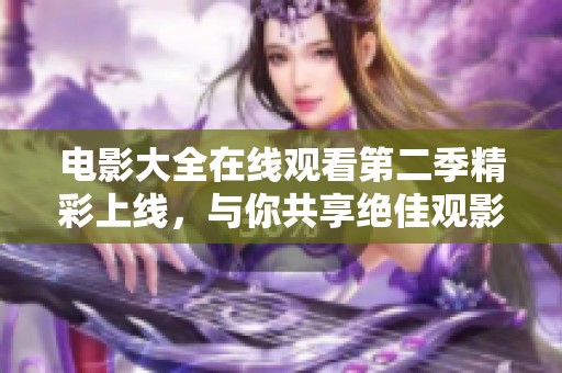 电影大全在线观看第二季精彩上线，与你共享绝佳观影体验