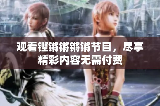 观看铿锵锵锵锵节目，尽享精彩内容无需付费