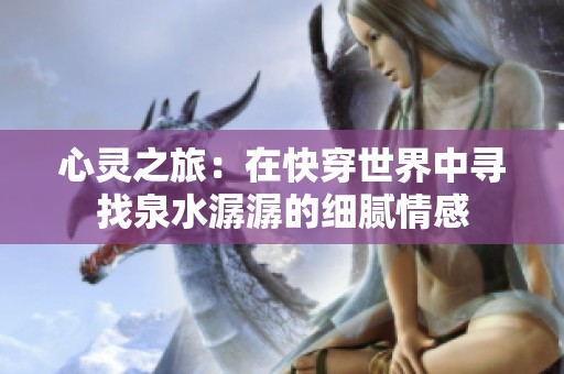 心灵之旅：在快穿世界中寻找泉水潺潺的细腻情感