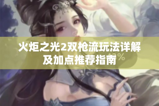 火炬之光2双枪流玩法详解及加点推荐指南