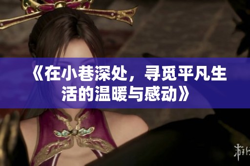 《在小巷深处，寻觅平凡生活的温暖与感动》