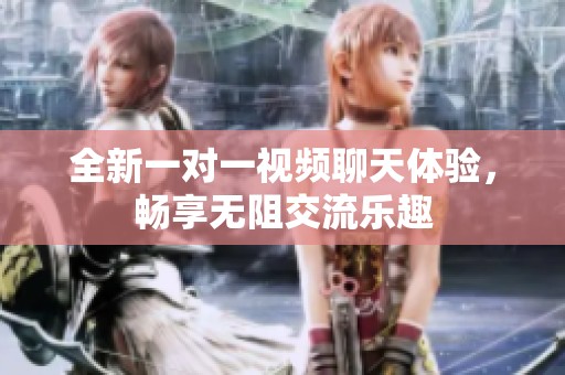 全新一对一视频聊天体验，畅享无阻交流乐趣