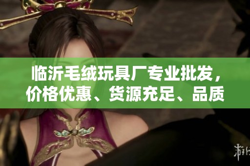 临沂毛绒玩具厂专业批发，价格优惠、货源充足、品质保证