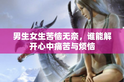 男生女生苦恼无奈，谁能解开心中痛苦与烦恼