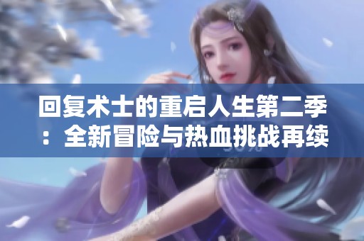 回复术士的重启人生第二季：全新冒险与热血挑战再续篇章
