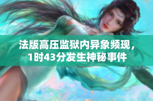 法版高压监狱内异象频现，1时43分发生神秘事件