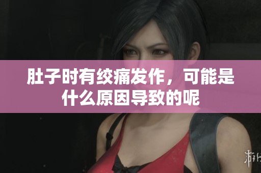 肚子时有绞痛发作，可能是什么原因导致的呢