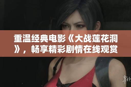 重温经典电影《大战莲花洞》，畅享精彩剧情在线观赏