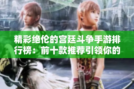 精彩绝伦的宫廷斗争手游排行榜：前十款推荐引领你的宫斗之旅