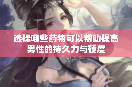 选择哪些药物可以帮助提高男性的持久力与硬度