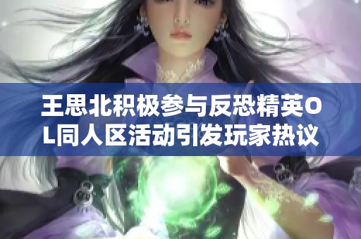 王思北积极参与反恐精英OL同人区活动引发玩家热议