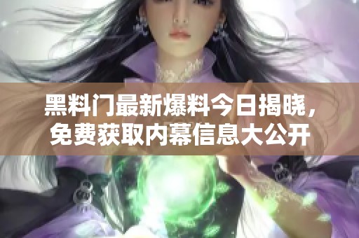 黑料门最新爆料今日揭晓，免费获取内幕信息大公开