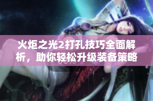 火炬之光2打孔技巧全面解析，助你轻松升级装备策略