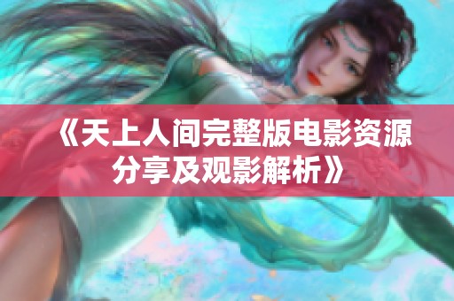 《天上人间完整版电影资源分享及观影解析》