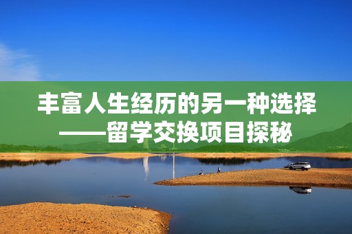 丰富人生经历的另一种选择——留学交换项目探秘
