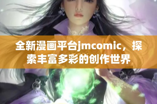 全新漫画平台jmcomic，探索丰富多彩的创作世界