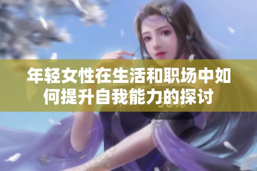 年轻女性在生活和职场中如何提升自我能力的探讨