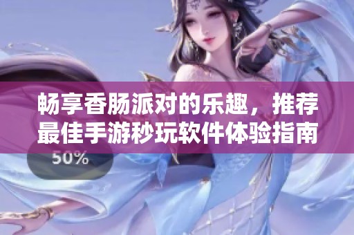 畅享香肠派对的乐趣，推荐最佳手游秒玩软件体验指南