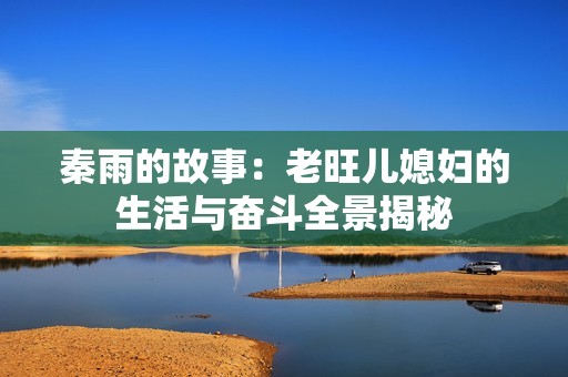 秦雨的故事：老旺儿媳妇的生活与奋斗全景揭秘