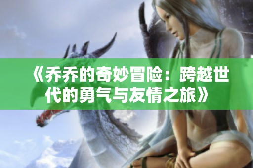 《乔乔的奇妙冒险：跨越世代的勇气与友情之旅》