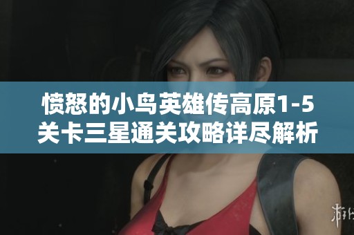 愤怒的小鸟英雄传高原1-5关卡三星通关攻略详尽解析